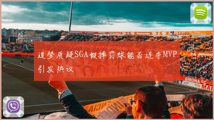 追梦质疑SGA假摔罚球能否连夺MVP引发热议