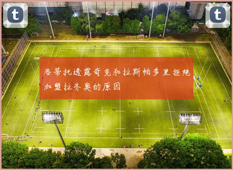 洛蒂托透露奇克和拉斯帕多里拒绝加盟拉齐奥的原因