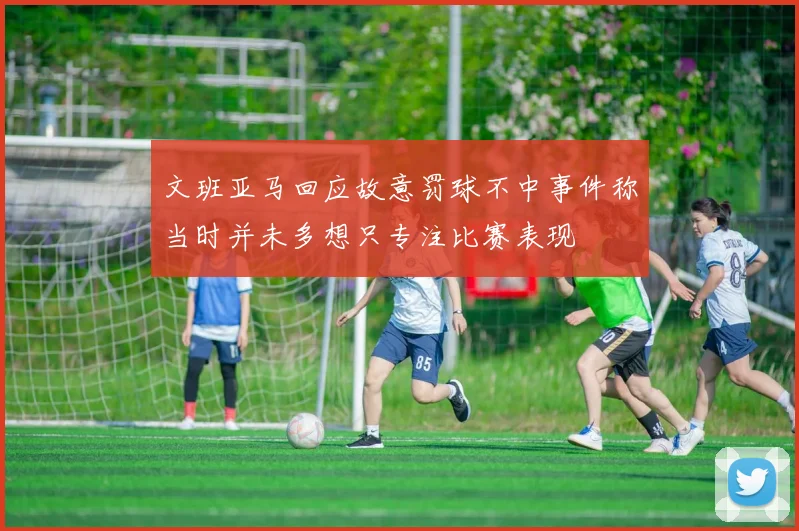 文班亚马回应故意罚球不中事件称当时并未多想只专注比赛表现