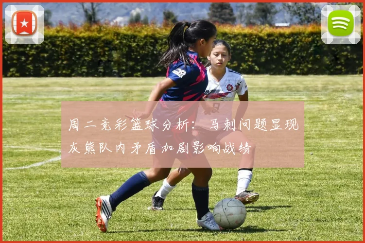 周二竞彩篮球分析：马刺问题显现灰熊队内矛盾加剧影响战绩