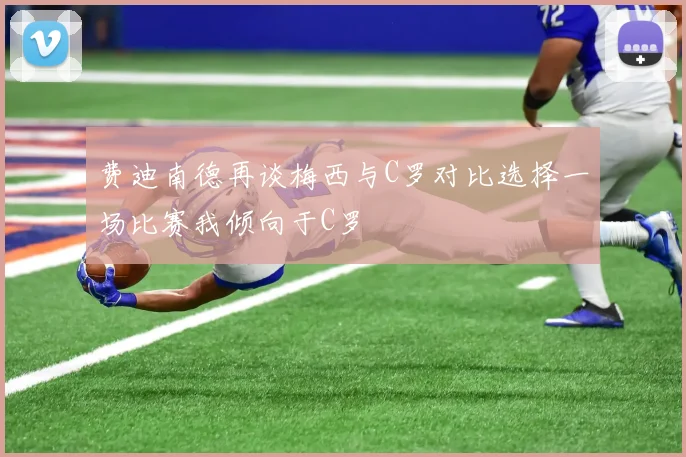 费迪南德再谈梅西与C罗对比选择一场比赛我倾向于C罗