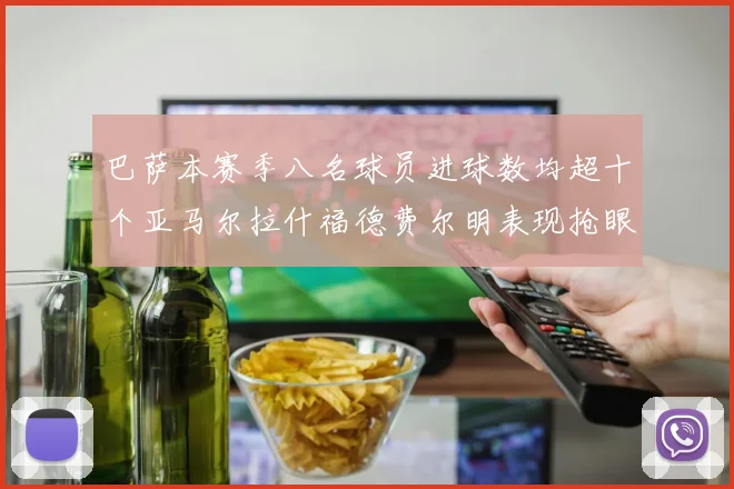 巴萨本赛季八名球员进球数均超十个亚马尔拉什福德费尔明表现抢眼