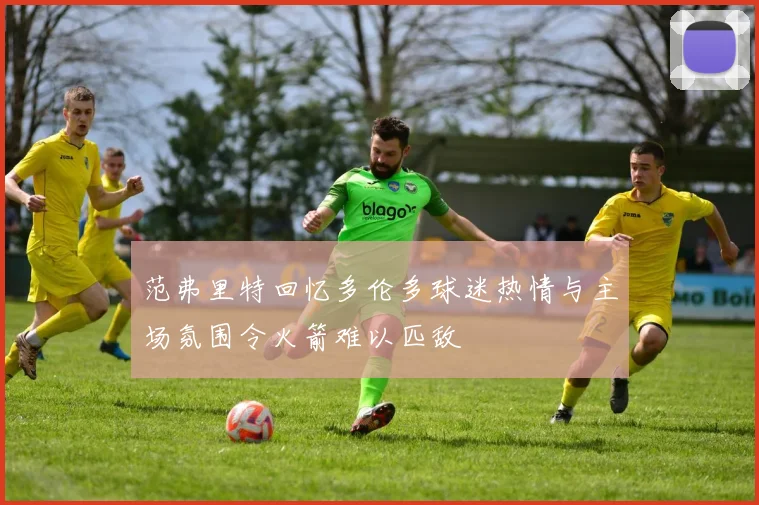 范弗里特回忆多伦多球迷热情与主场氛围令火箭难以匹敌
