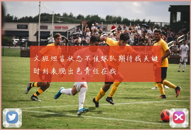 文班坦言状态不佳球队期待我关键时刻表现出色责任在我