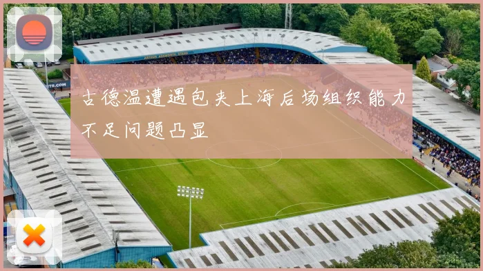 古德温遭遇包夹上海后场组织能力不足问题凸显