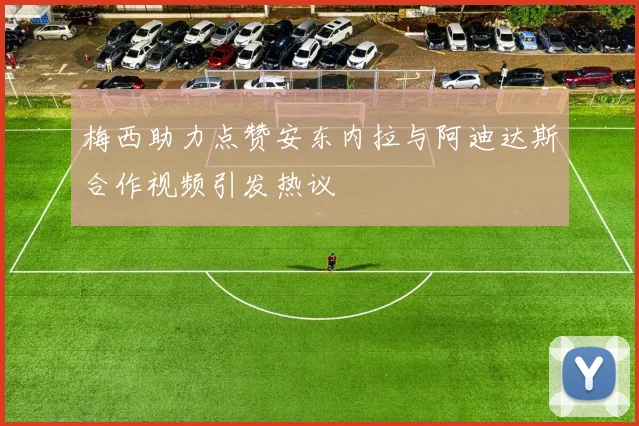 梅西助力点赞安东内拉与阿迪达斯合作视频引发热议
