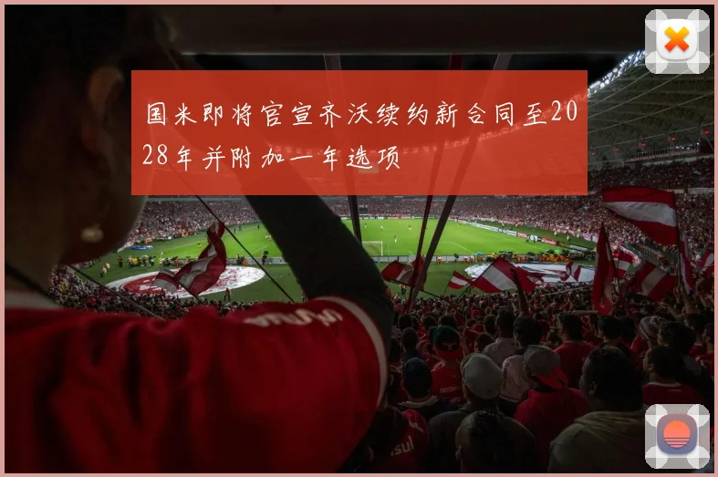 国米即将官宣齐沃续约新合同至2028年并附加一年选项